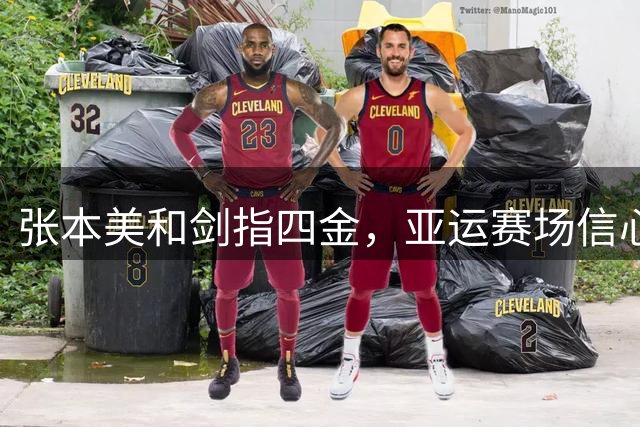 张本美和剑指四金，亚运赛场信心十足